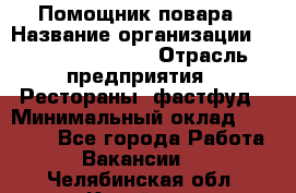 Помощник повара › Название организации ­ Fusion Service › Отрасль предприятия ­ Рестораны, фастфуд › Минимальный оклад ­ 14 000 - Все города Работа » Вакансии   . Челябинская обл.,Копейск г.